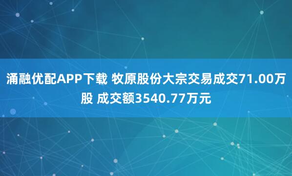 涌融优配APP下载 牧原股份大宗交易成交71.00万股 成交额3540.77万元