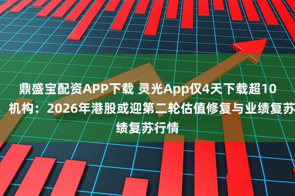 鼎盛宝配资APP下载 灵光App仅4天下载超100万！机构：2026年港股或迎第二轮估值修复与业绩复苏行情