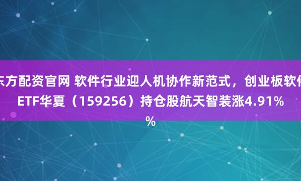 东方配资官网 软件行业迎人机协作新范式，创业板软件ETF华夏（159256）持仓股航天智装涨4.91%