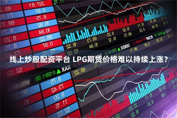 线上炒股配资平台 LPG期货价格难以持续上涨？