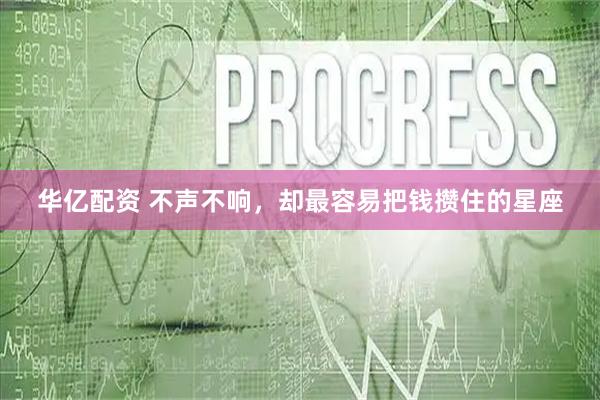 华亿配资 不声不响，却最容易把钱攒住的星座