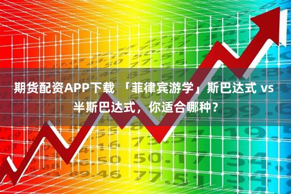 期货配资APP下载 「菲律宾游学」斯巴达式 vs 半斯巴达式，你适合哪种？