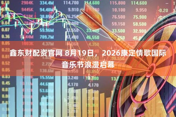 鑫东财配资官网 8月19日，2026康定情歌国际音乐节浪漫启幕
